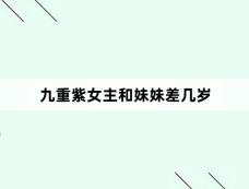 九重紫女主和妹妹差几岁