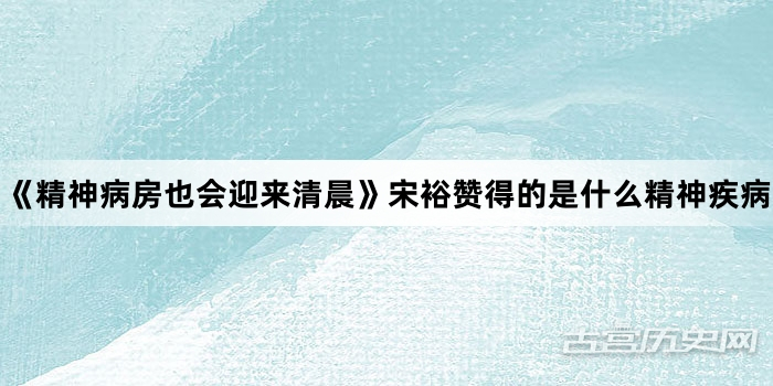 《精神病房也会迎来清晨》宋裕赞得的是什么精神疾病