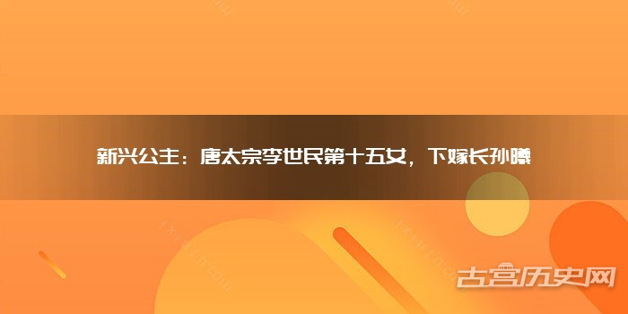 新兴公主:唐太宗李世民第十五女,下嫁长孙曦