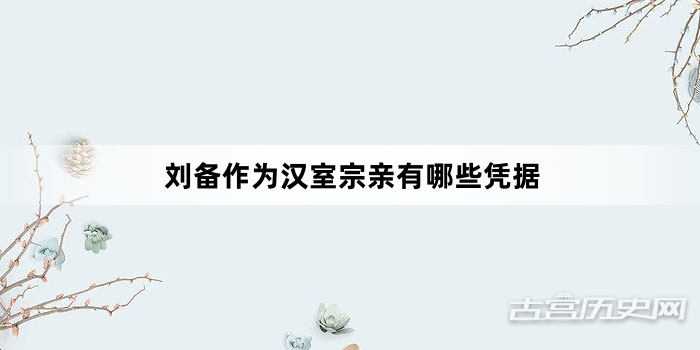 刘备作为汉室宗亲有哪些凭据