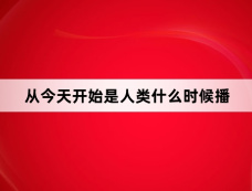 从今天开始是人类什么时候播