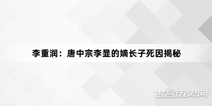李重润：唐中宗李显的嫡长子死因揭秘