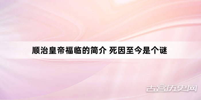 顺治皇帝福临的简介 死因至今是个谜