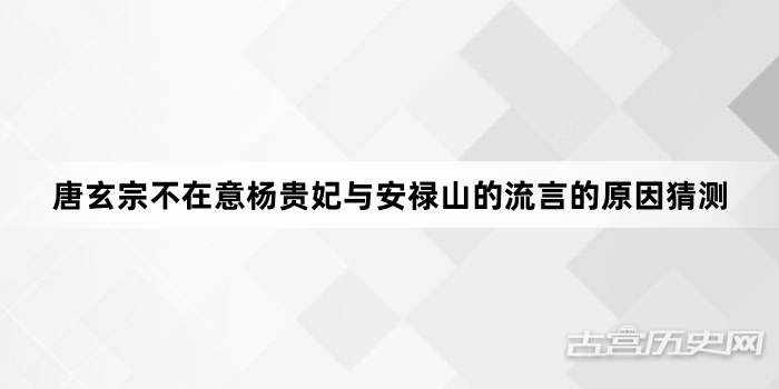 唐玄宗不在意杨贵妃与安禄山的流言的原因猜测