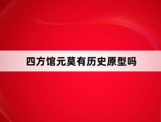 四方馆元莫有历史原型吗