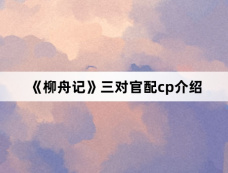 《柳舟记》三对官配cp介绍