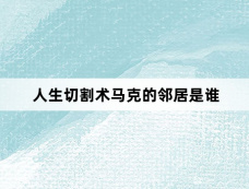 人生切割术马克的邻居是谁