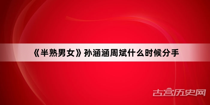 《半熟男女》孙涵涵周斌什么时候分手