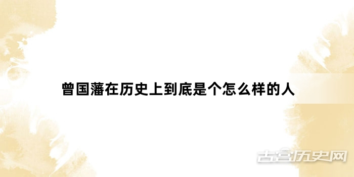 曾国藩在历史上到底是个怎么样的人