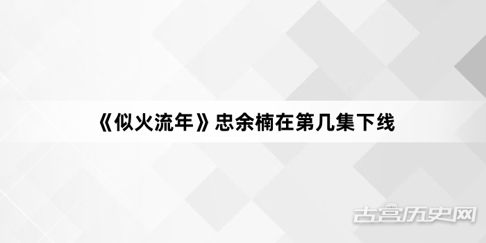 《似火流年》忠余楠在第几集下线