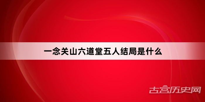 一念关山六道堂五人结局是什么