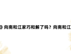 《好团圆》向南和江家巧和解了吗?向南和江家巧为什么敌对?