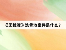 《无忧渡》洗骨池案件是什么？