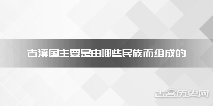 古滇国主要是由哪些民族而组成的