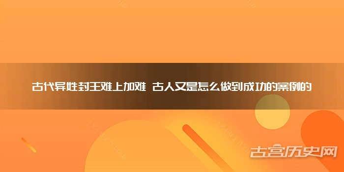 古代异姓封王难上加难 古人又是怎么做到成功的案例的