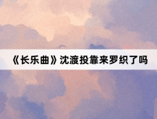 《长乐曲》沈渡投靠来罗织了吗