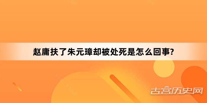 赵庸扶了朱元璋却被处死是怎么回事?