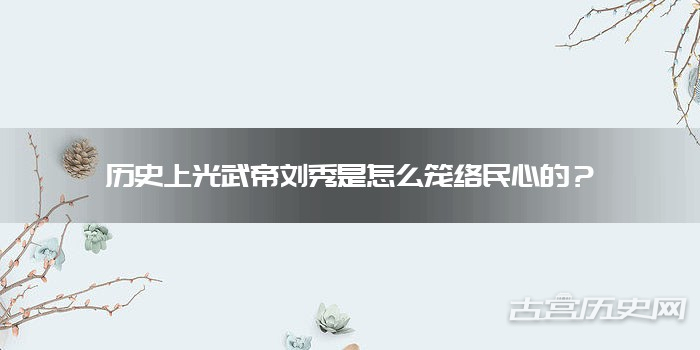 历史上光武帝刘秀是怎么笼络民心的？