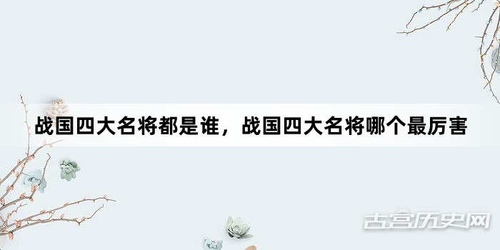 战国四大名将都是谁，战国四大名将哪个最厉害