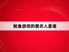 鱿鱼游戏的黑衣人是谁