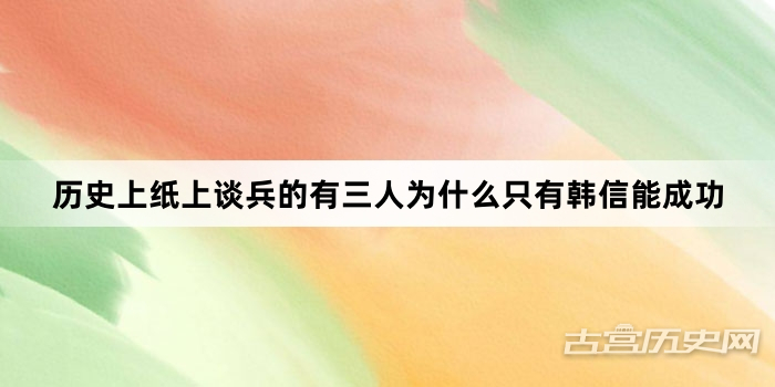 历史上纸上谈兵的有三人为什么只有韩信能成功