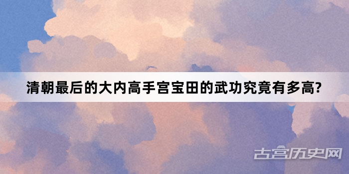 清朝最后的大内高手宫宝田的武功究竟有多高?
