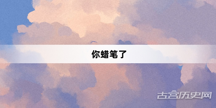 “你蜡笔了”网络梗词解释
