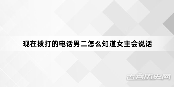 现在拨打的电话男二怎么知道女主会说话