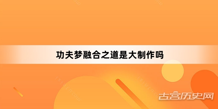 功夫梦融合之道是大制作吗