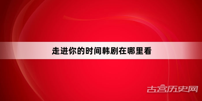 走进你的时间韩剧在哪里看