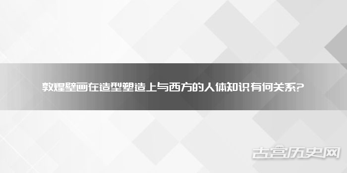 敦煌壁画在造型塑造上与西方的人体知识有何关系?