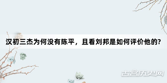 汉初三杰为何没有陈平，且看刘邦是如何评价他的?