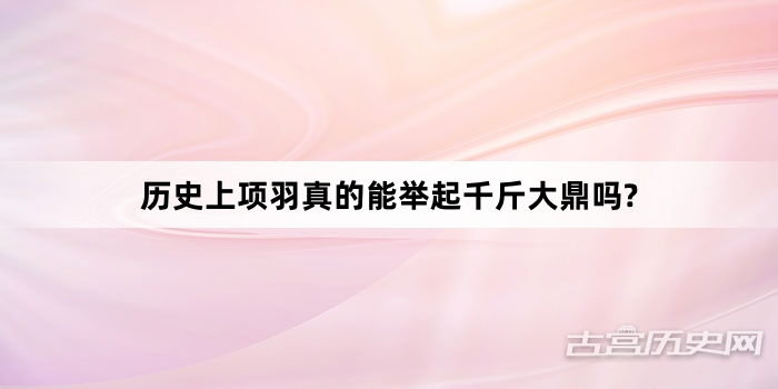 历史上项羽真的能举起千斤大鼎吗?