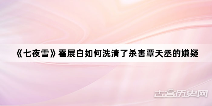 《七夜雪》霍展白如何洗清了杀害覃天丞的嫌疑