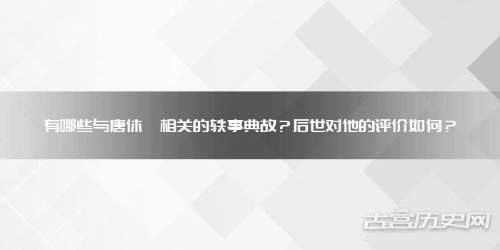 有哪些与唐休璟相关的轶事典故？后世对他的评价如何？