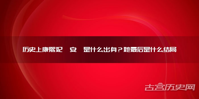 历史上康熙妃嫔安嫔是什么出身？她最后是什么结局