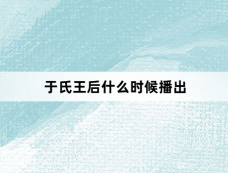 于氏王后什么时候播出