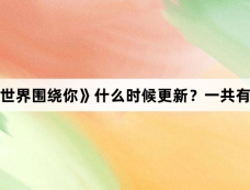 泰剧《世界围绕你》什么时候更新？一共有多少集