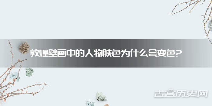 敦煌壁画中的人物肤色为什么会变色?