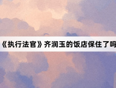 《执行法官》齐润玉的饭店保住了吗