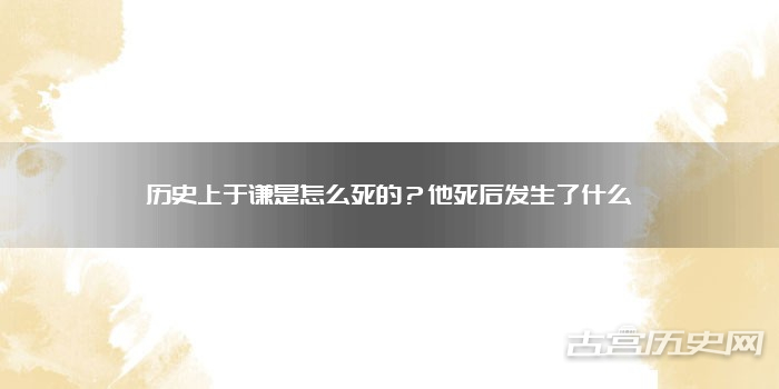 历史上于谦是怎么死的？他死后发生了什么