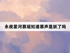 永夜星河慕瑶知道慕声是妖了吗