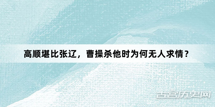 高顺堪比张辽，曹操杀他时为何无人求情？