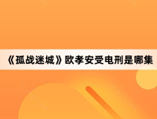 《孤战迷城》欧孝安受电刑是哪集