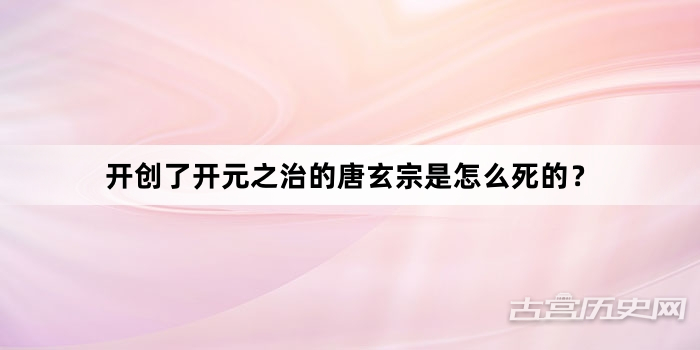 开创了开元之治的唐玄宗是怎么死的？