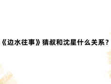 《边水往事》猜叔和沈星什么关系？