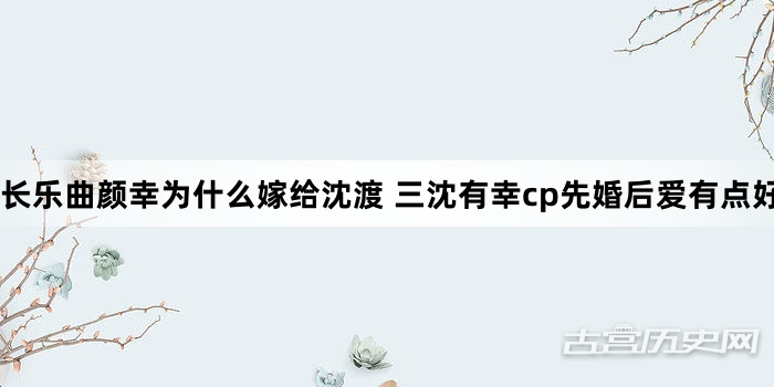 长乐曲颜幸为什么嫁给沈渡 三沈有幸cp先婚后爱有点好嗑