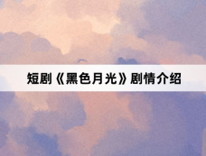 短剧《黑色月光》剧情介绍