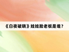 《白夜破晓》娃娃脸老板是谁?