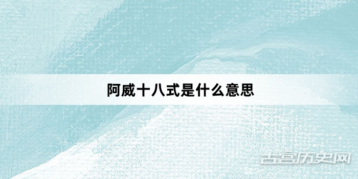 “阿威十八式是什么意思”网络梗词解释